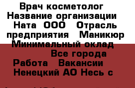 Врач-косметолог › Название организации ­ Ната, ООО › Отрасль предприятия ­ Маникюр › Минимальный оклад ­ 50 000 - Все города Работа » Вакансии   . Ненецкий АО,Несь с.